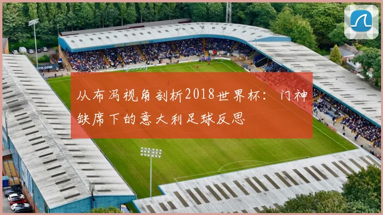 从布冯视角剖析2018世界杯：门神缺席下的意大利足球反思