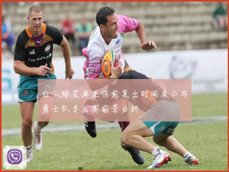 白人球星库里伤愈复出时间表公布勇士队季后赛前景分析